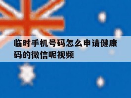 临时手机号码怎么申请健康码的微信呢视频