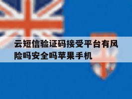 关于云短信验证码接受平台有风险吗安全吗苹果手机的信息