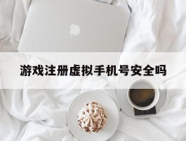 游戏注册虚拟手机号安全吗
