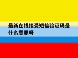 最新在线接受短信验证码是什么意思呀