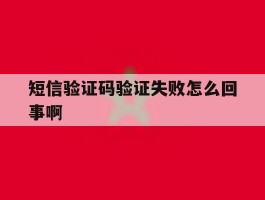 短信验证码验证失败怎么回事啊
