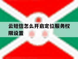 云短信怎么开启定位服务权限设置
