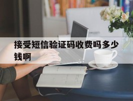 接受短信验证码收费吗多少钱啊