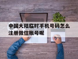 关于中国大陆临时手机号码怎么注册微信账号呢的信息