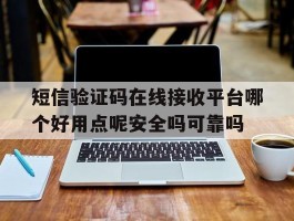 短信验证码在线接收平台哪个好用点呢安全吗可靠吗
