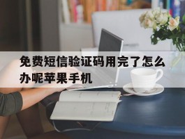 包含免费短信验证码用完了怎么办呢苹果手机的词条