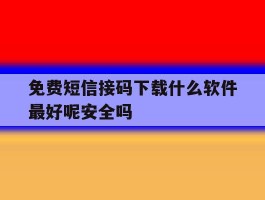 关于免费短信接码下载什么软件最好呢安全吗的信息