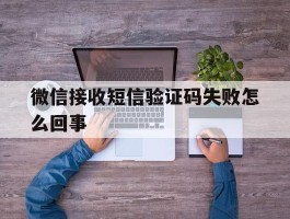 微信接收短信验证码失败怎么回事
