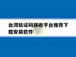 关于台湾验证码接收平台推荐下载安装软件的信息