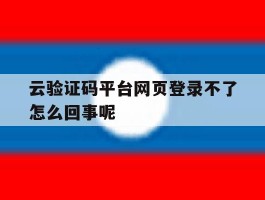 云验证码平台网页登录不了怎么回事呢