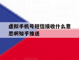 虚拟手机号短信接收什么意思啊知乎推送的简单介绍