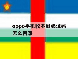 oppo手机收不到验证码怎么回事