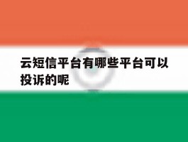 云短信平台有哪些平台可以投诉的呢的简单介绍