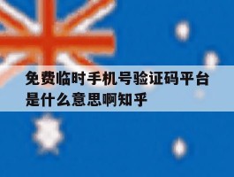 免费临时手机号验证码平台是什么意思啊知乎的简单介绍