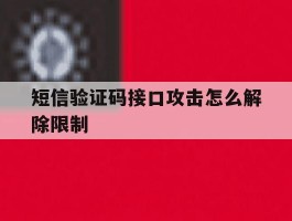 短信验证码接口攻击怎么解除限制