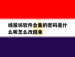 包含线报坊软件合集的密码是什么呢怎么改回来的词条