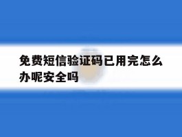 包含免费短信验证码已用完怎么办呢安全吗的词条