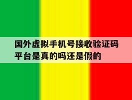 国外虚拟手机号接收验证码平台是真的吗还是假的的简单介绍