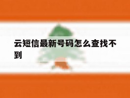 云短信最新号码怎么查找不到