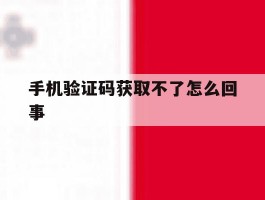 手机验证码获取不了怎么回事