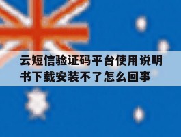关于云短信验证码平台使用说明书下载安装不了怎么回事的信息