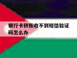 银行卡转账收不到短信验证码怎么办