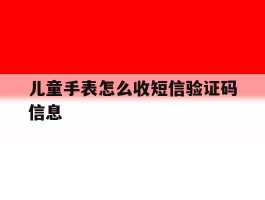 儿童手表怎么收短信验证码信息