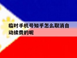 临时手机号知乎怎么取消自动续费的呢
