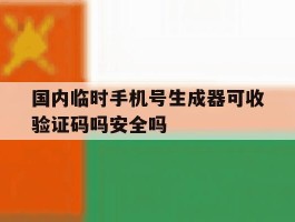 国内临时手机号生成器可收验证码吗安全吗的简单介绍