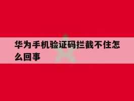 华为手机验证码拦截不住怎么回事