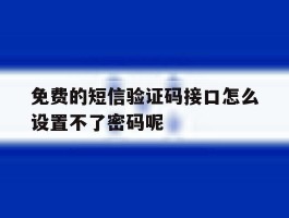免费的短信验证码接口怎么设置不了密码呢的简单介绍