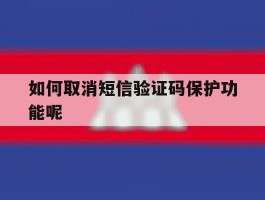 如何取消短信验证码保护功能呢