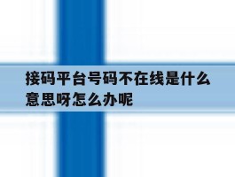 关于接码平台号码不在线是什么意思呀怎么办呢的信息