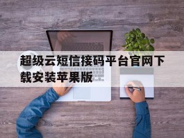 包含超级云短信接码平台官网下载安装苹果版的词条