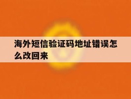 海外短信验证码地址错误怎么改回来