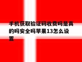 关于手机获取验证码收费吗是真的吗安全吗苹果13怎么设置的信息