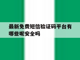 最新免费短信验证码平台有哪些呢安全吗的简单介绍