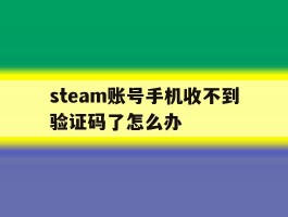 steam账号手机收不到验证码了怎么办的简单介绍