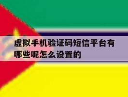 虚拟手机验证码短信平台有哪些呢怎么设置的的简单介绍