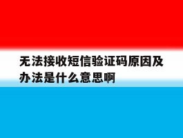 无法接收短信验证码原因及办法是什么意思啊的简单介绍