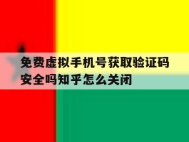 免费虚拟手机号获取验证码安全吗知乎怎么关闭的简单介绍