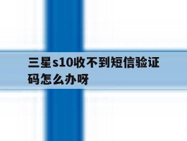 三星s10收不到短信验证码怎么办呀