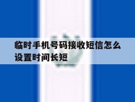 临时手机号码接收短信怎么设置时间长短