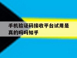 包含手机验证码接收平台试用是真的吗吗知乎的词条