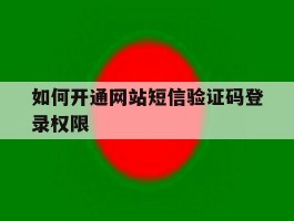 如何开通网站短信验证码登录权限