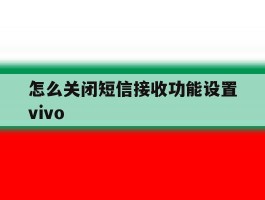 怎么关闭短信接收功能设置vivo的简单介绍