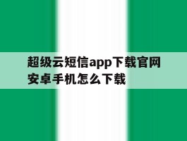超级云短信app下载官网安卓手机怎么下载