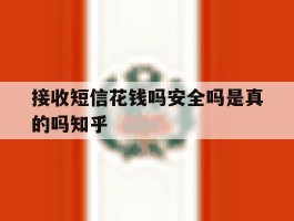 关于接收短信花钱吗安全吗是真的吗知乎的信息