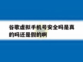 谷歌虚拟手机号安全吗是真的吗还是假的啊的简单介绍