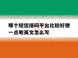 哪个短信接码平台比较好使一点呢英文怎么写的简单介绍